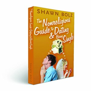 The Nonreligious Guide to Dating and Being Single by Shawn Bolz