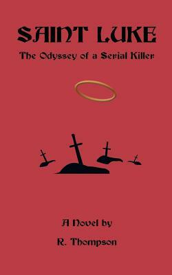 Saint Luke: The Odyssey of a Serial Killer by R. Thompson