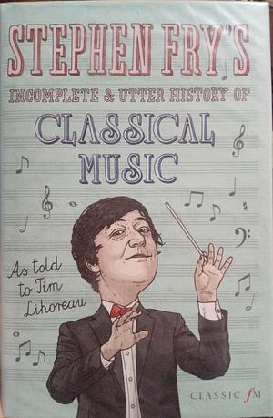 Stephen Fry's Incomplete &amp; Utter History of Classical Music by Stephen Fry, Tim Lihoreau