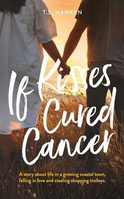 If Kisses Cured Cancer by T.S. Hawken, Tim Hawken