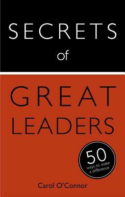 Secrets of Great Leaders: 50 Ways to Make a Difference by Carol O'Connor