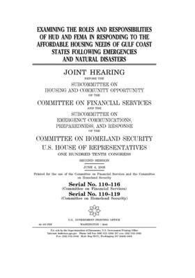 Examining the roles and responsibilities of HUD and FEMA in responding to the affordable housing needs of Gulf Coast states following emergencies and by Committee on Financial Services (house), United S. Congress, United States House of Representatives