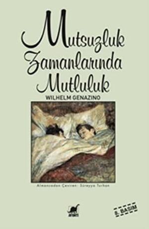 Mutsuzluk Zamanlarında Mutluluk by Zehra Aksu Yılmazer, Wilhelm Genazino