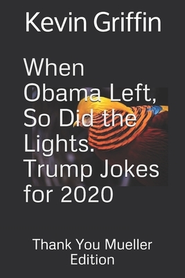 When Obama Left, So Did the Lights. Trump Jokes for 2020.: Thank You Mueller Edition. by Kevin Griffin