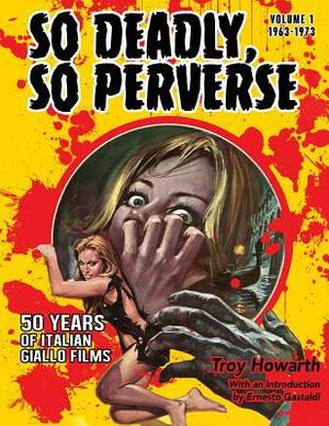 So Deadly, So Perverse 50 Years of Italian Giallo Films by Troy Howarth