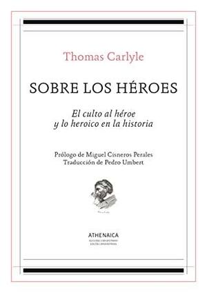 Sobre los héroes. El culto al héroe y lo heroico en la historia by Thomas Carlyle, Miguel Cisneros Perales