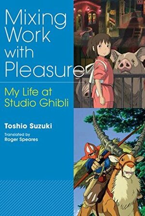 Mixing Work with Pleasure: My Life at Studio Ghibli by Toshio Suzuki