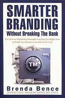 Smarter Branding Without Breaking the Bank: Five Proven Marketing Strategies You Can Use Right Now to Build Your Business at Little Or No Cost by Brenda Bence