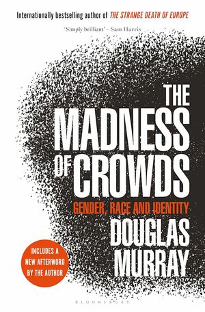 The Madness of Crowds: Gender, Race and Identity by Douglas Murray