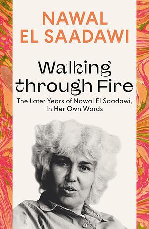 Walking Through Fire: The Later Years of Nawal El Saadawi by Nawal El Saadawi