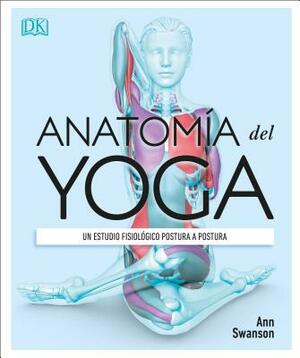 Anatomía del Yoga (Science of Yoga): Un Estudio Fisiológico Postura a Postura by Ann Swanson
