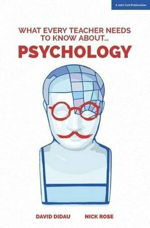 What Every Teacher Needs to Know About Psychology by David Didau, Nick Rose