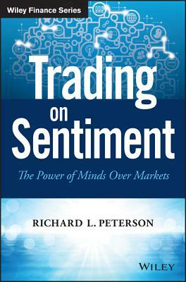 Trading on Sentiment: The Power of Minds Over Markets by Richard L. Peterson