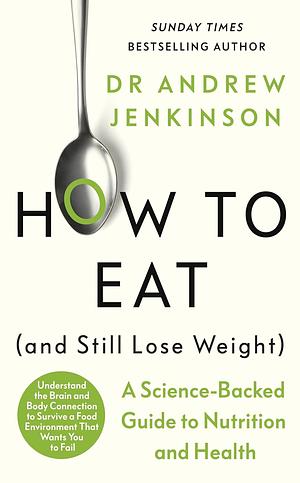 How to Eat (And Still Lose Weight): A Science-backed Guide to Nutrition and Health by Andrew Jenkinson