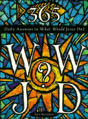 365 WWJD: Daily Answers to What Would Jesus Do? by Nick Harrison