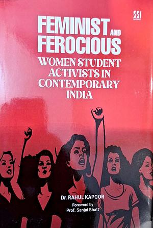 Feminist and Ferocious: Women Student Activists in Contemporary India by Rahul Kapoor