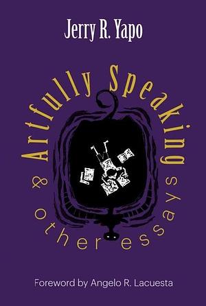 Artfully Speaking &amp; Other Essays by Jerry R. Yapo