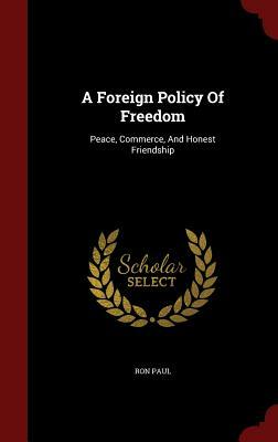 A Foreign Policy of Freedom: Peace, Commerce, and Honest Friendship by Ron Paul