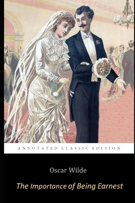 The Importance of Being Earnest By Oscar Wilde ( A Trivial Comedy for Serious People) Annotated Classic Play by Oscar Wilde