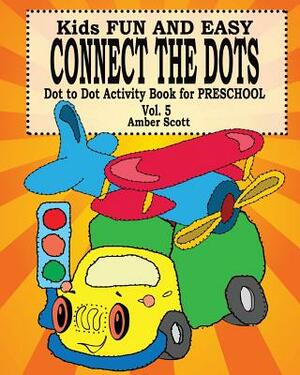 Kids Fun & Easy Connect The Dots - Vol. 5 ( Dot to Dot Activity Book For Preschool ) by Amber Scott