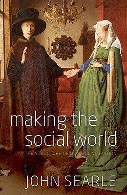 Making the Social World: The Structure of Human Civilization by John R. Searle