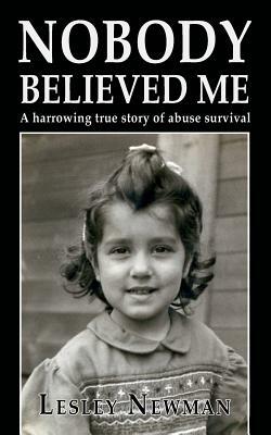 Nobody Believed Me: A Harrowing True Story of Abuse Survival by Lesley Newman