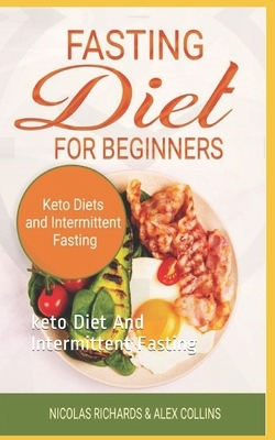 Fasting Diet For Beginners: keto Diet And Intermittent Fasting by Nicolas Richards, Alex Collins