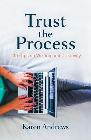 Trust the Process: 101 Tips on Writing and Creativity by Karen Andrews