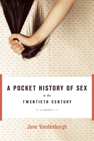 A Pocket History of Sex in the Twentieth Century: A Memoir by Jane Vandenburgh