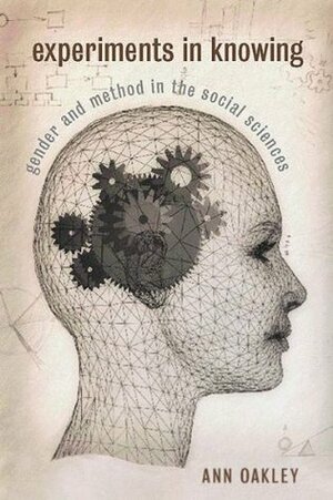 Experiments in Knowing: Gender and Method in the Social Sciences by Ann Oakley