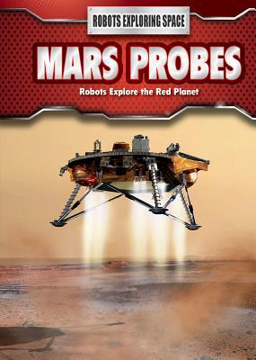 Mars Probes: Robots Explore the Red Planet by Kelly Spence