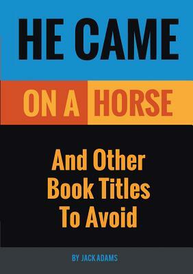 He Came On A Horse: And Other Book Titles To Avoid by Jack Adams