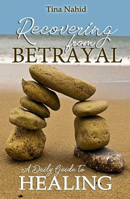 Recovering from Betrayal: A 30 Day Devotional Guide to Healing by Tina Nahid