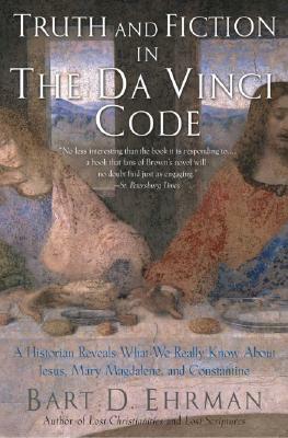 Truth and Fiction in the Da Vinci Code: A Historian Reveals What We Really Know about Jesus, Mary Magdalene, and Constantine by Bart D. Ehrman