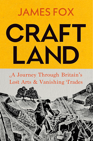 Craftland: In Search of Lost Arts and Disappearing Trades by James Fox