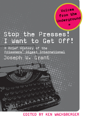 Stop the Presses! I Want to Get Off!: A Brief History of the Prisoners' Digest International by Joseph W. Grant