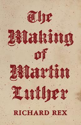 The Making of Martin Luther by Richard Rex
