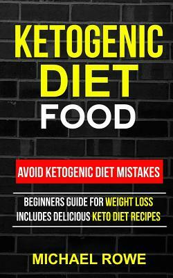 Ketogenic Diet Food: Avoid Ketogenic Diet Mistakes: Beginners Guide For Weight Loss: Includes Delicious Ketogenic Diet Recipes by Michael Rowe