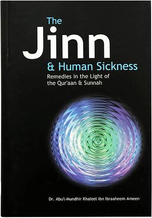 The Jinn and Human Sickness: Remedies in the Light of the Qur'aan and Sunnah by Abu'l-Mundhir Khaleel ibn Ibraaheem Ameen, Abu'l-Mundhir Khaleel ibn Ibraaheem Ameen