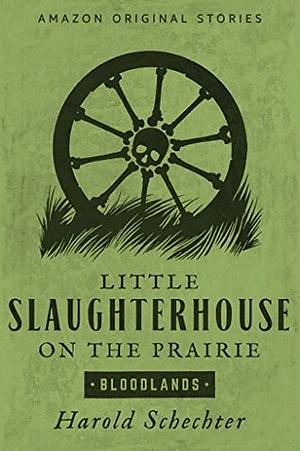 Little Slaughterhouse on the Prairie by Harold Schechter