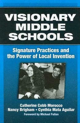 Visionary Middle Schools: Signature Practices and the Power of Local Invention by Nancy Brigham, Cynthia Mata Aguilar, Catherine Cobb Morocco