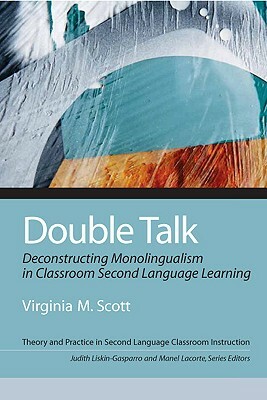 Double Talk: Deconstructing Monolingualism in Classroom Second Language Learning by Virginia Scott, Judith Liskin-Gasparro