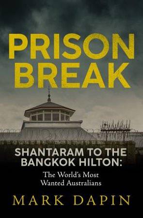 Prison Break: Shantaram to the Bangkok Hilton, The World's Most Wanted Australians by Mark Dapin