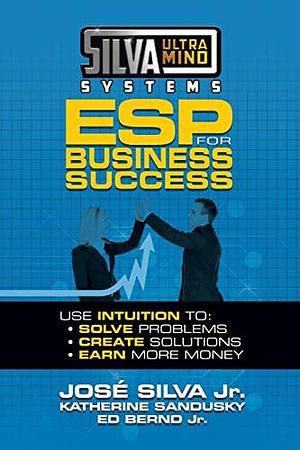 Silva Ultramind Systems ESP for Business Success: Use Intuition To: Solve Problems, Create Solutions, Earn More Money by Jr., Jose Silva, Jose Silva, Katherine Sandusky