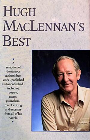 Hugh MacLennan's Best - A Selection of the Famous Author's Best Work by Douglas Gibson, Hugh MacLennan