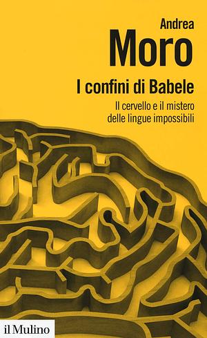 I confini di Babele. Il cervello e il mistero delle lingue impossibili by Andrea Moro