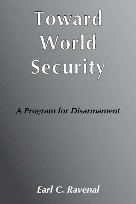 Toward World Security: A Program for Disarmament by Earl C. Ravenal