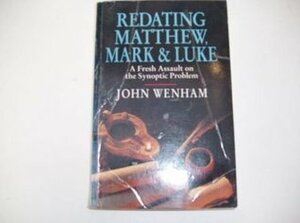 Redating Matthew, Mark And Luke: A Fresh Assault On The Synoptic Problem by John W. Wenham