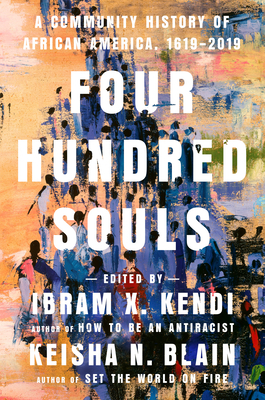 Four Hundred Souls: A Community History of African America, 1619-2019 by Keisha N. Blain, Ibram X. Kendi