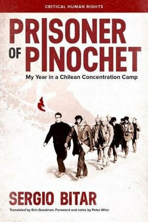 Prisoner of Pinochet: My Year in a Chilean Concentration Camp by Peter Winn, Erin E Goodman, Sergio Bitar
